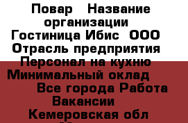 Повар › Название организации ­ Гостиница Ибис, ООО › Отрасль предприятия ­ Персонал на кухню › Минимальный оклад ­ 22 000 - Все города Работа » Вакансии   . Кемеровская обл.,Мыски г.